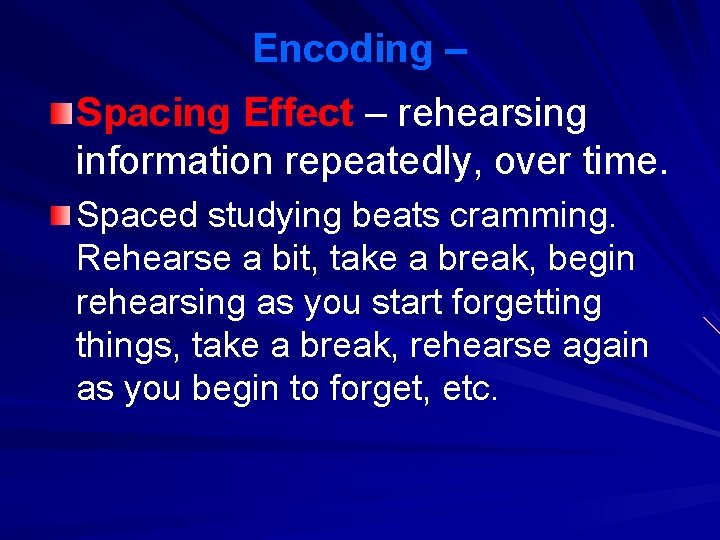 Encoding – Spacing Effect – rehearsing information repeatedly, over time. Spaced studying beats cramming. Encoding – Spacing Effect – rehearsing information repeatedly, over time. Spaced studying beats cramming.