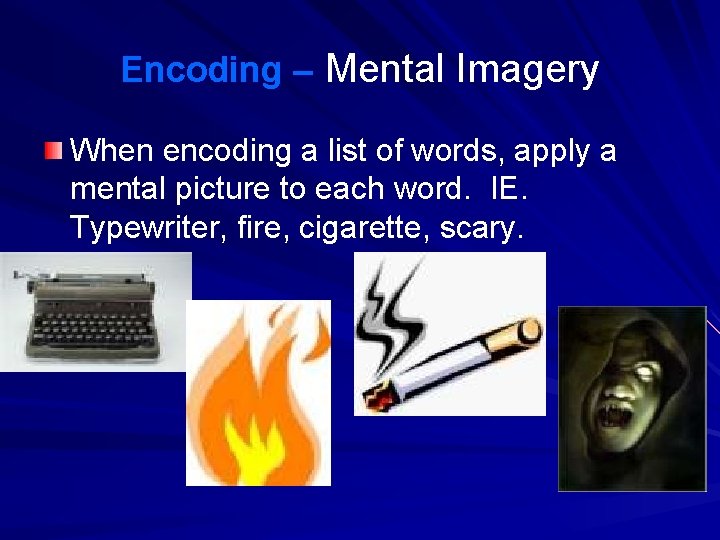 Encoding – Mental Imagery When encoding a list of words, apply a mental picture Encoding – Mental Imagery When encoding a list of words, apply a mental picture
