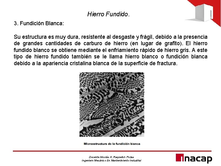 Hierro Fundido. 3. Fundición Blanca: Su estructura es muy dura, resistente al desgaste y