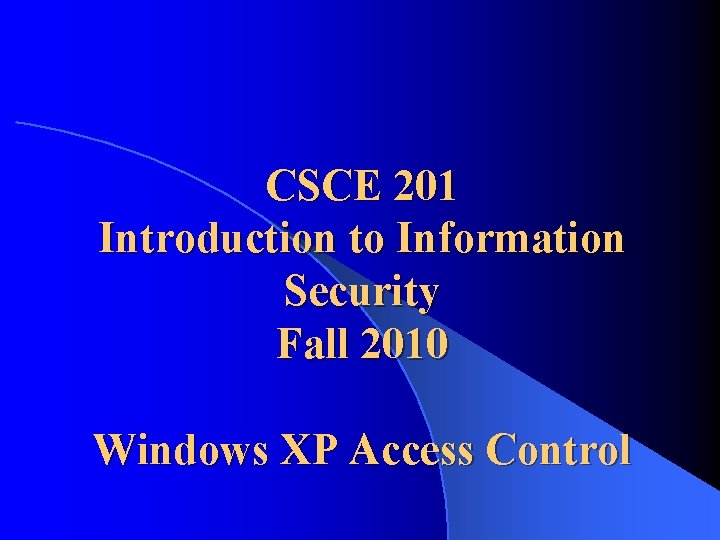 CSCE 201 Introduction to Information Security Fall 2010 Windows XP Access Control 