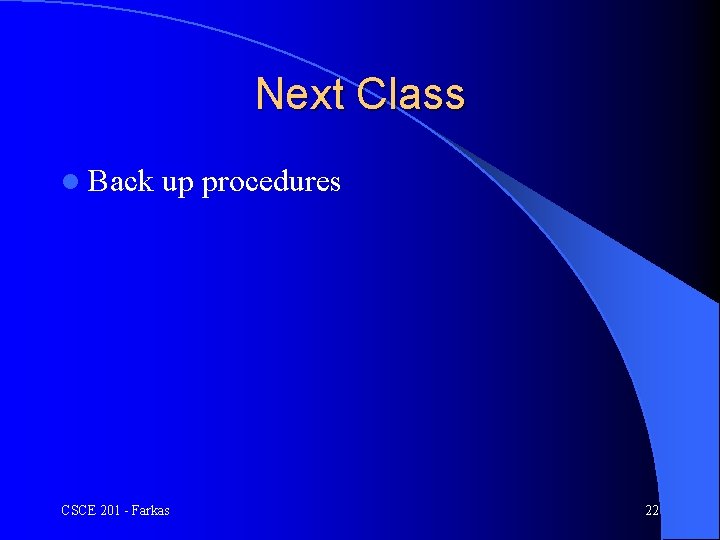 Next Class l Back up procedures CSCE 201 - Farkas 22 