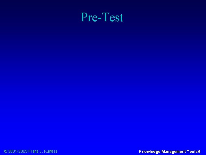 Pre-Test © 2001 -2003 Franz J. Kurfess Knowledge Management Tools 6 