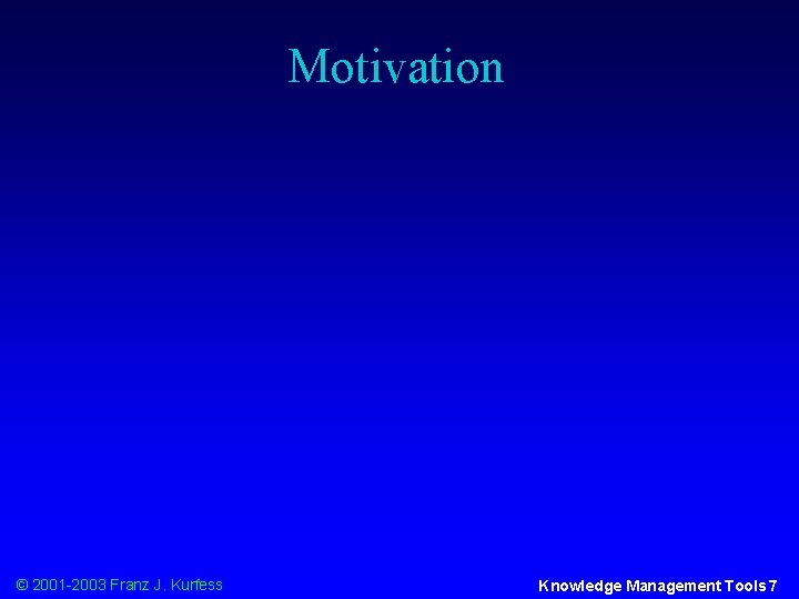 Motivation © 2001 -2003 Franz J. Kurfess Knowledge Management Tools 7 