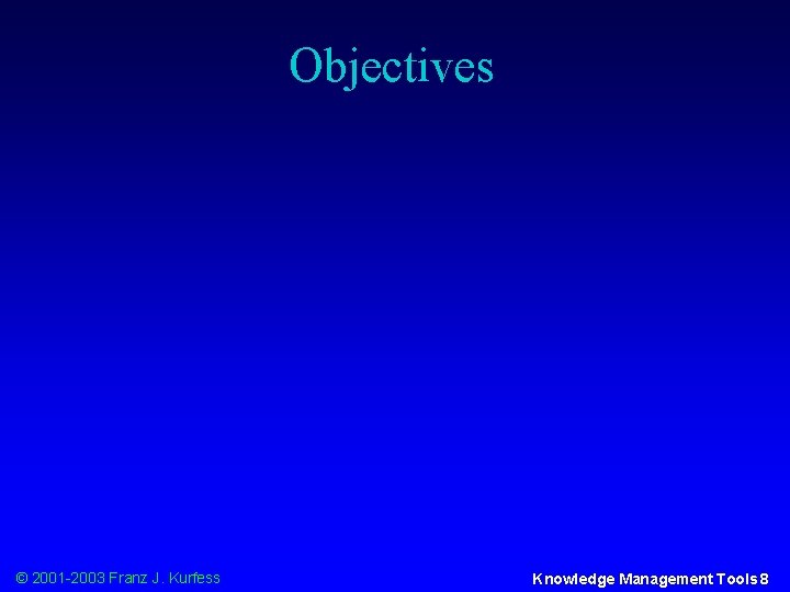 Objectives © 2001 -2003 Franz J. Kurfess Knowledge Management Tools 8 