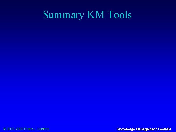 Summary KM Tools © 2001 -2003 Franz J. Kurfess Knowledge Management Tools 84 