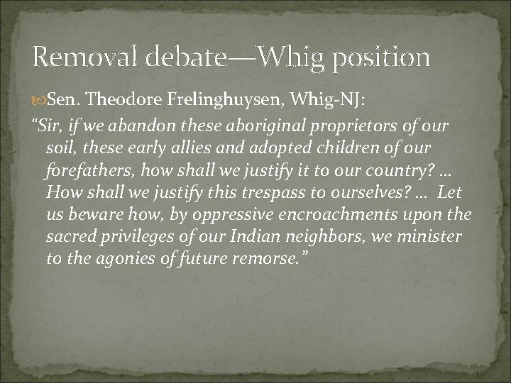 Removal debate—Whig position Sen. Theodore Frelinghuysen, Whig-NJ: “Sir, if we abandon these aboriginal proprietors