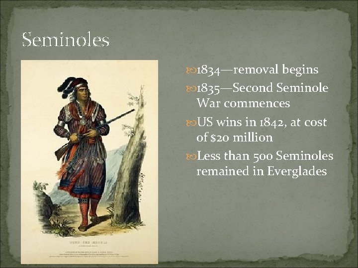 Seminoles 1834—removal begins 1835—Second Seminole War commences US wins in 1842, at cost of