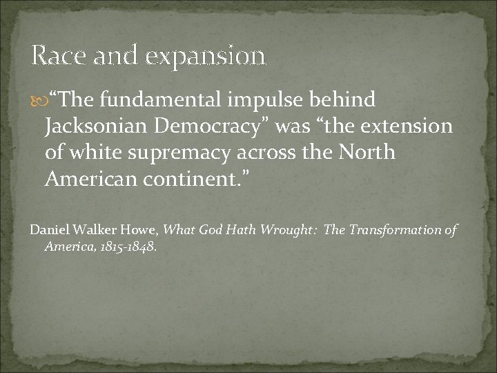 Race and expansion “The fundamental impulse behind Jacksonian Democracy” was “the extension of white