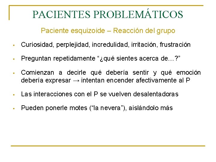 PACIENTES PROBLEMÁTICOS Paciente esquizoide – Reacción del grupo § Curiosidad, perplejidad, incredulidad, irritación, frustración