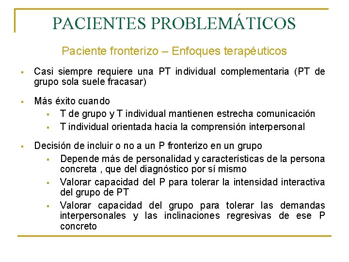 PACIENTES PROBLEMÁTICOS Paciente fronterizo – Enfoques terapéuticos § Casi siempre requiere una PT individual