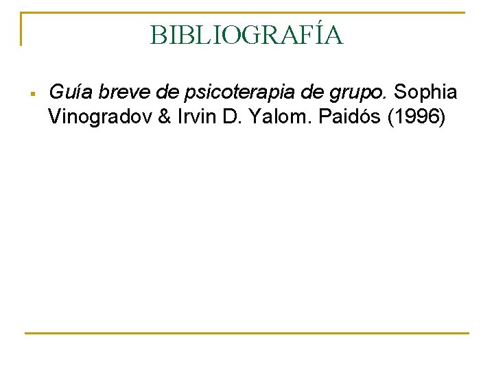 BIBLIOGRAFÍA § Guía breve de psicoterapia de grupo. Sophia Vinogradov & Irvin D. Yalom.