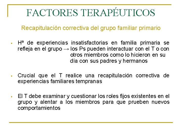 FACTORES TERAPÉUTICOS Recapitulación correctiva del grupo familiar primario § Hª de experiencias insatisfactorias en