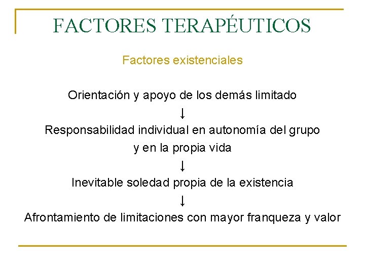 FACTORES TERAPÉUTICOS Factores existenciales Orientación y apoyo de los demás limitado ↓ Responsabilidad individual