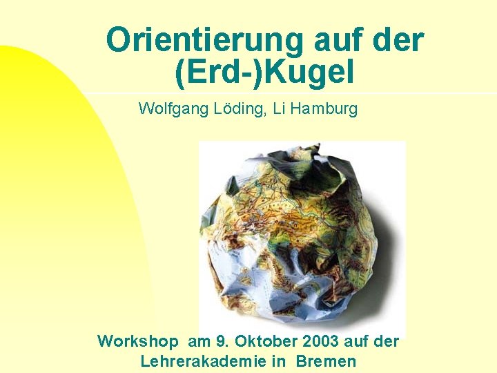 Orientierung auf der (Erd-)Kugel Wolfgang Löding, Li Hamburg Workshop am 9. Oktober 2003 auf