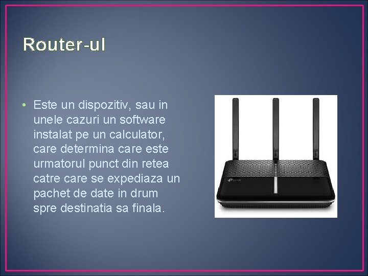 Router-ul • Este un dispozitiv, sau in unele cazuri un software instalat pe un