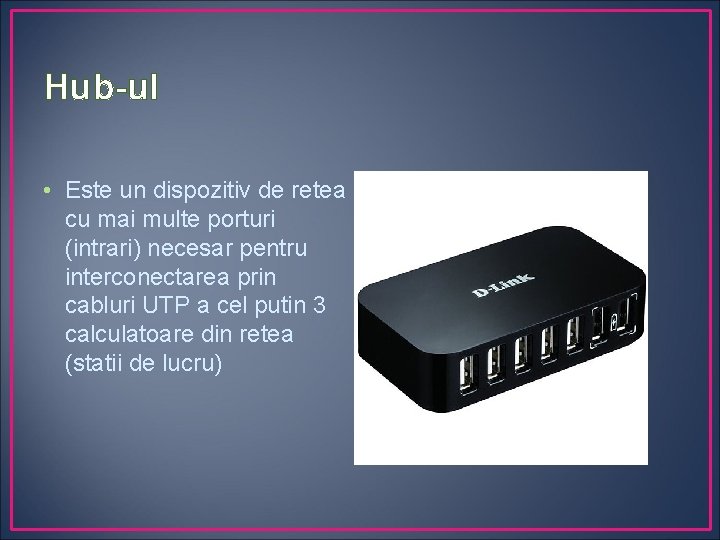 Hub-ul • Este un dispozitiv de retea cu mai multe porturi (intrari) necesar pentru