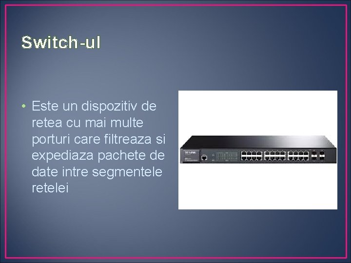 Switch-ul • Este un dispozitiv de retea cu mai multe porturi care filtreaza si