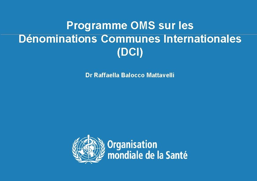 Programme OMS sur les Dénominations Communes Internationales (DCI) Dr Raffaella Balocco Mattavelli TBS français