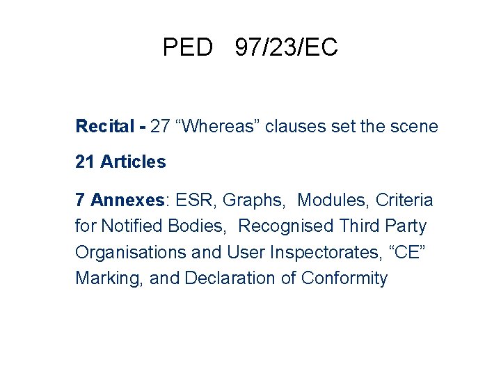 PED 97/23/EC Recital - 27 “Whereas” clauses set the scene 21 Articles 7 Annexes: