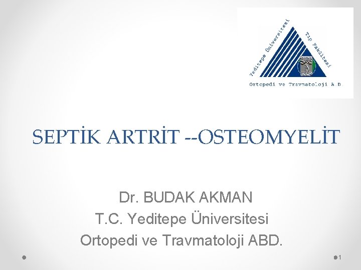 SEPTİK ARTRİT --OSTEOMYELİT Dr. BUDAK AKMAN T. C. Yeditepe Üniversitesi Ortopedi ve Travmatoloji ABD.