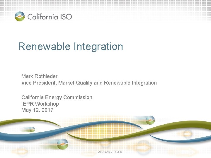 Renewable Integration Mark Rothleder Vice President, Market Quality and Renewable Integration California Energy Commission
