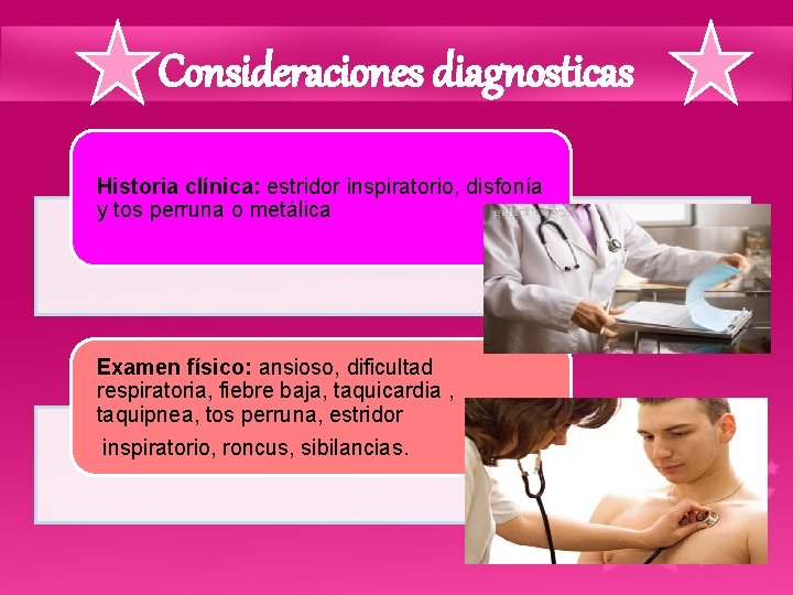 Consideraciones diagnosticas Historia clínica: estridor inspiratorio, disfonía y tos perruna o metálica Examen físico: