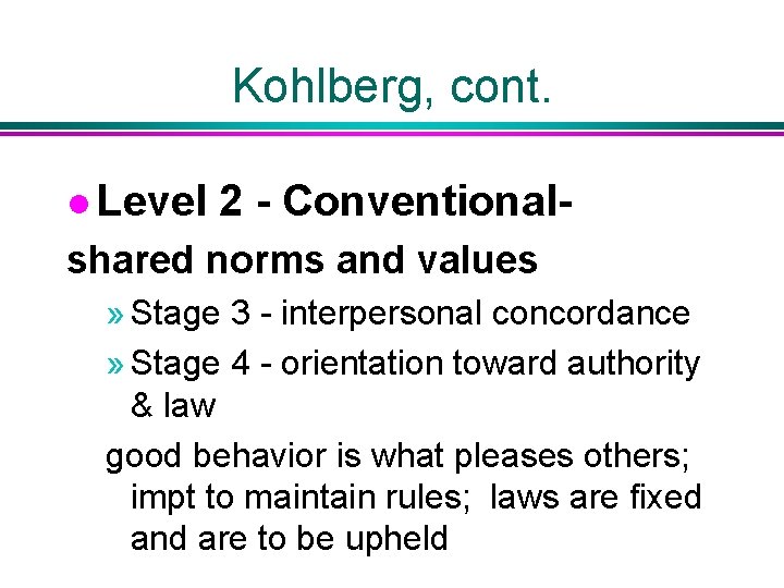 Kohlberg, cont. l Level 2 - Conventional- shared norms and values » Stage 3