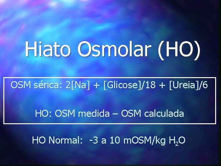 Hiato Osmolar (HO) OSM sérica: 2[Na] + [Glicose]/18 + [Ureia]/6 HO: OSM medida –