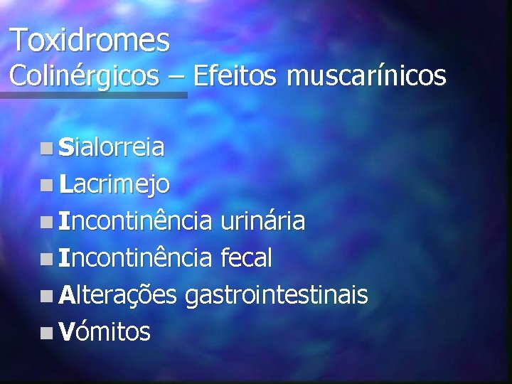 Toxidromes Colinérgicos – Efeitos muscarínicos n Sialorreia n Lacrimejo n Incontinência urinária n Incontinência