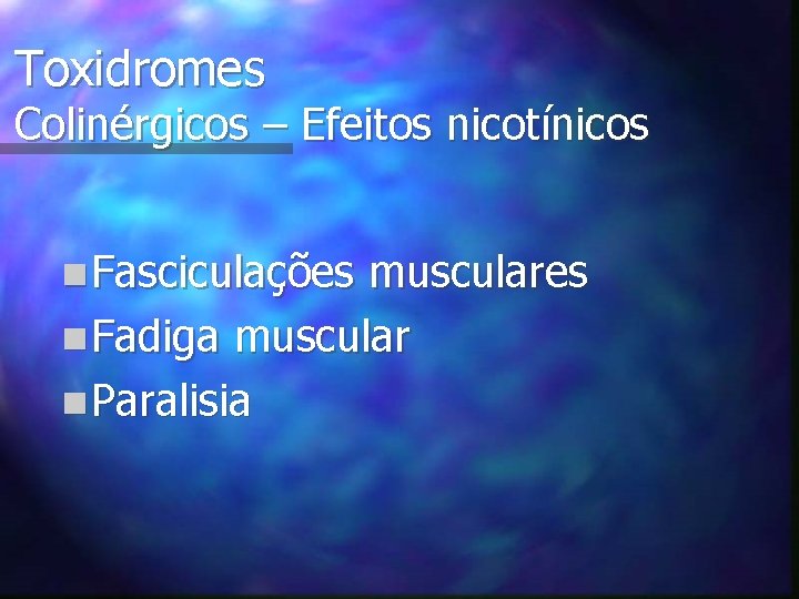 Toxidromes Colinérgicos – Efeitos nicotínicos n Fasciculações musculares n Fadiga muscular n Paralisia 