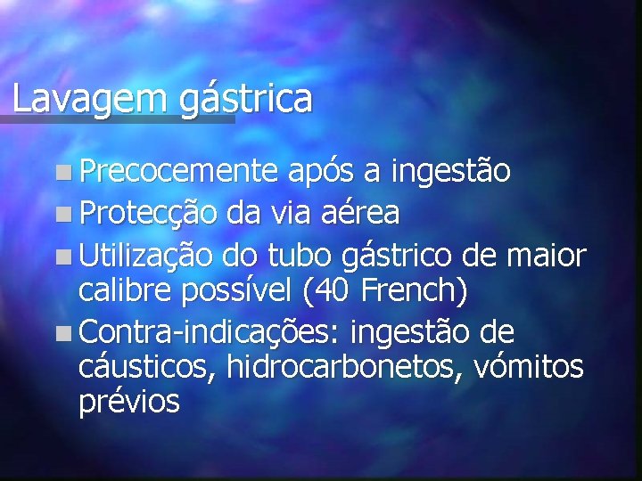 Lavagem gástrica n Precocemente após a ingestão n Protecção da via aérea n Utilização