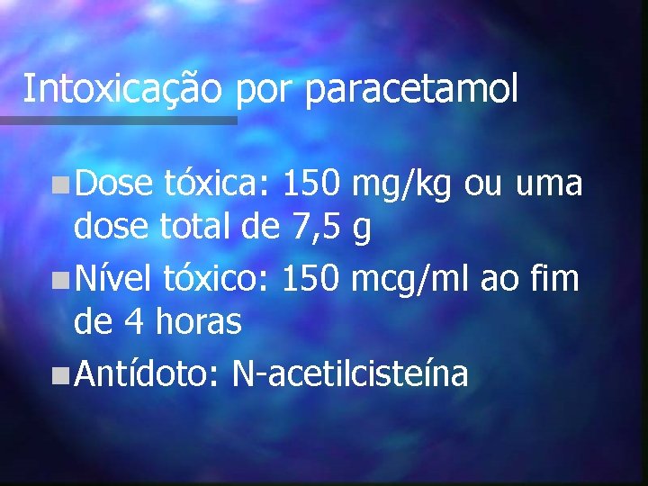 Intoxicação por paracetamol n Dose tóxica: 150 mg/kg ou uma dose total de 7,