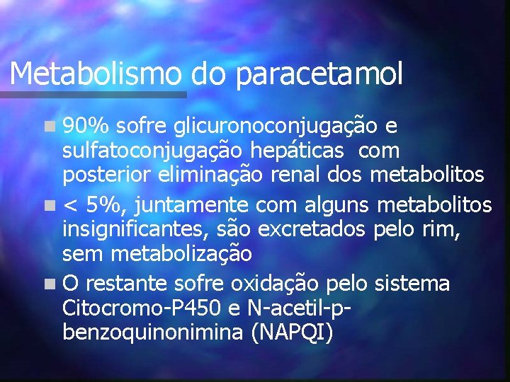 Metabolismo do paracetamol n 90% sofre glicuronoconjugação e sulfatoconjugação hepáticas com posterior eliminação renal