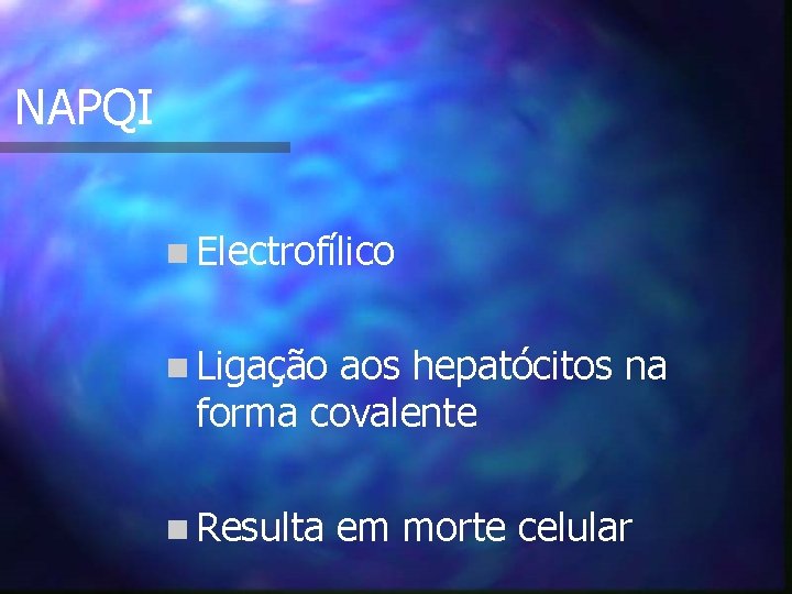 NAPQI n Electrofílico n Ligação aos hepatócitos na forma covalente n Resulta em morte