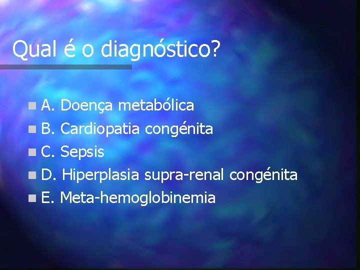 Qual é o diagnóstico? n A. Doença metabólica n B. Cardiopatia congénita n C.