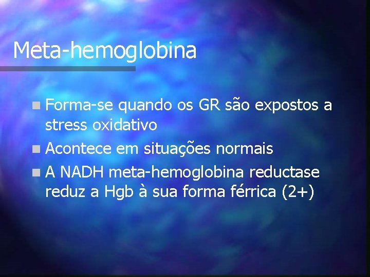 Meta-hemoglobina n Forma-se quando os GR são expostos a stress oxidativo n Acontece em