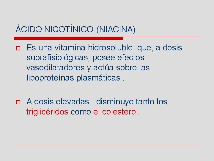 ÁCIDO NICOTÍNICO (NIACINA) o Es una vitamina hidrosoluble que, a dosis suprafisiológicas, posee efectos