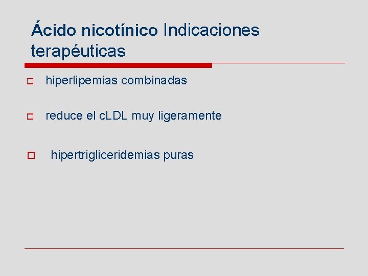 Ácido nicotínico Indicaciones terapéuticas o hiperlipemias combinadas o reduce el c. LDL muy ligeramente