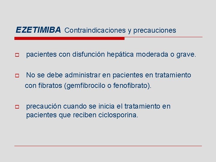 EZETIMIBA Contraindicaciones y precauciones o pacientes con disfunción hepática moderada o grave. o No