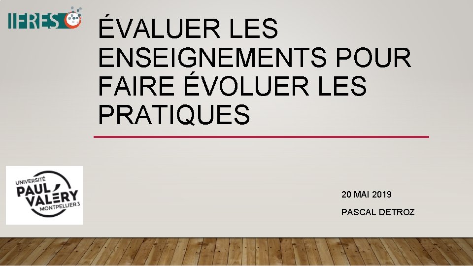 ÉVALUER LES ENSEIGNEMENTS POUR FAIRE ÉVOLUER LES PRATIQUES 20 MAI 2019 PASCAL DETROZ 