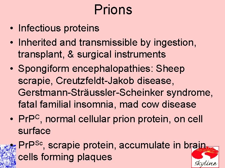 Prions • Infectious proteins • Inherited and transmissible by ingestion, transplant, & surgical instruments