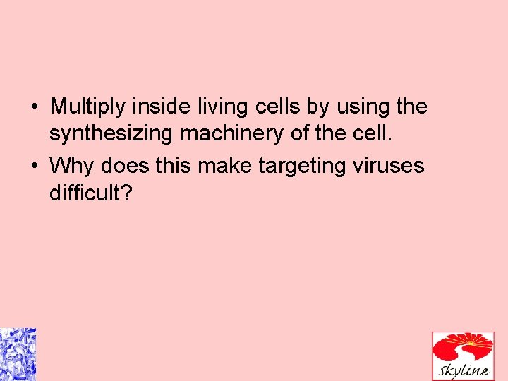  • Multiply inside living cells by using the synthesizing machinery of the cell.