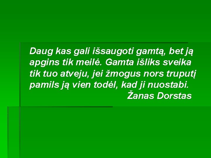 Daug kas gali išsaugoti gamtą, bet ją apgins tik meilė. Gamta išliks sveika tik