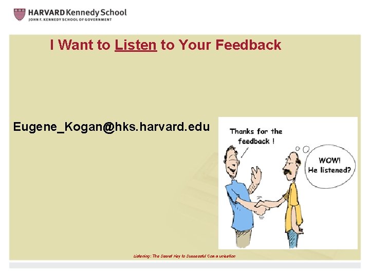 I Want to Listen to Your Feedback Eugene_Kogan@hks. harvard. edu Listening: The Secret Key