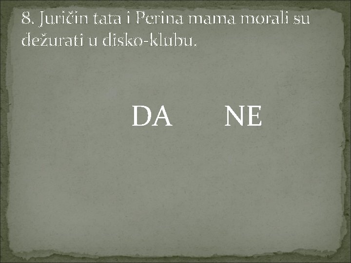 8. Juričin tata i Perina mama morali su dežurati u disko-klubu. DA NE 