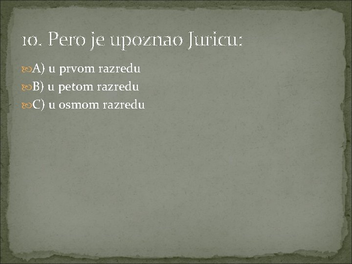 10. Pero je upoznao Juricu: A) u prvom razredu B) u petom razredu C)