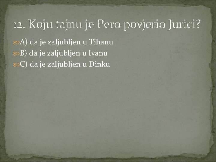 12. Koju tajnu je Pero povjerio Jurici? A) da je zaljubljen u Tihanu B)