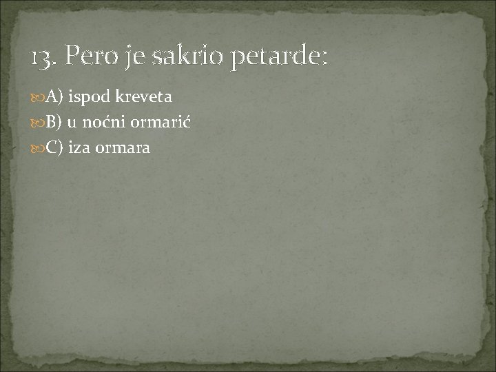 13. Pero je sakrio petarde: A) ispod kreveta B) u noćni ormarić C) iza