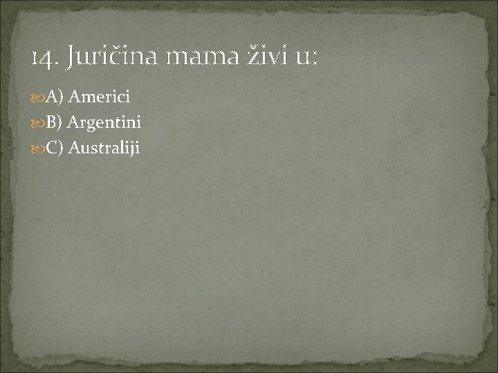 14. Juričina mama živi u: A) Americi B) Argentini C) Australiji 