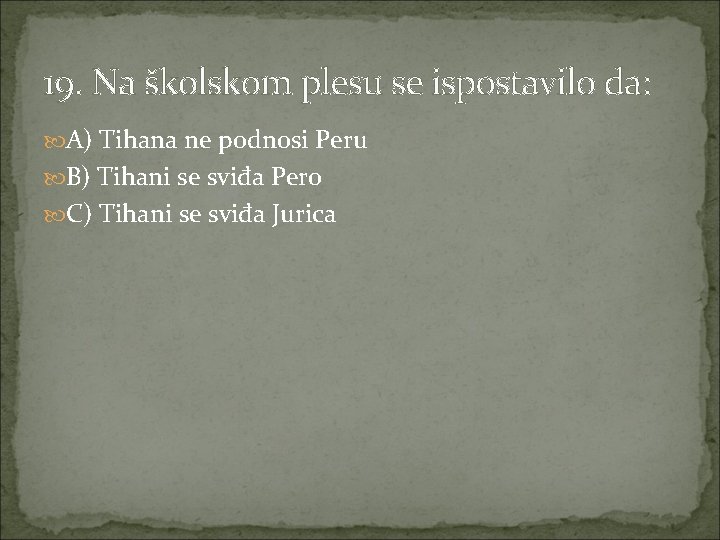 19. Na školskom plesu se ispostavilo da: A) Tihana ne podnosi Peru B) Tihani